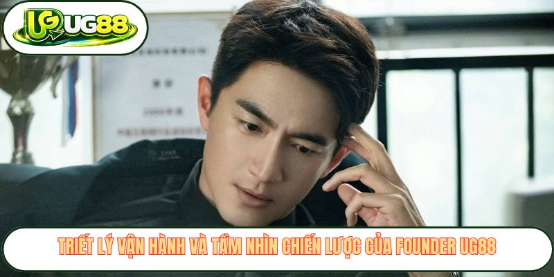 Triết lý vận hành và tầm nhìn chiến lược của founder UG88